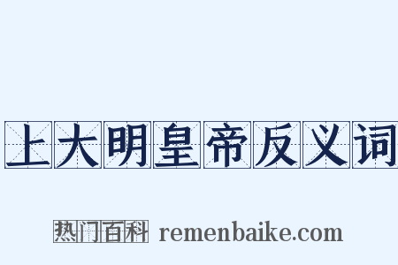 上大明皇帝反义词是什么意思的图片